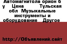Автомагнитола орион б.у. › Цена ­ 300 - Тульская обл. Музыкальные инструменты и оборудование » Другое   